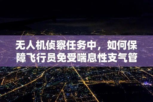 无人机侦察任务中，如何保障飞行员免受喘息性支气管炎的威胁？