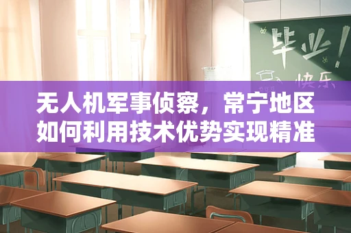 无人机军事侦察，常宁地区如何利用技术优势实现精准情报收集？