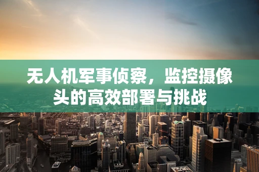 无人机军事侦察，监控摄像头的高效部署与挑战