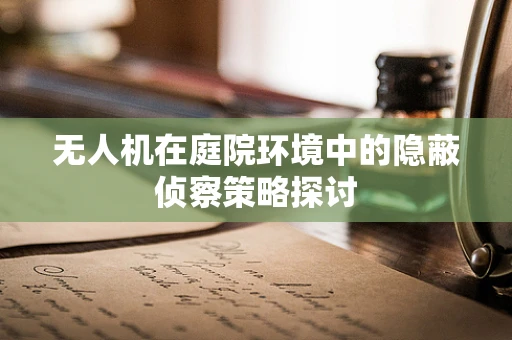 无人机在庭院环境中的隐蔽侦察策略探讨