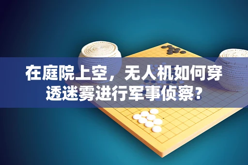 在庭院上空，无人机如何穿透迷雾进行军事侦察？