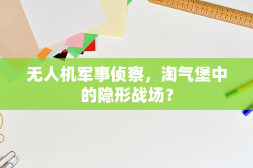 无人机军事侦察，淘气堡中的隐形战场？
