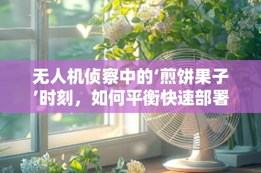 无人机侦察中的‘煎饼果子’时刻，如何平衡快速部署与精准定位？