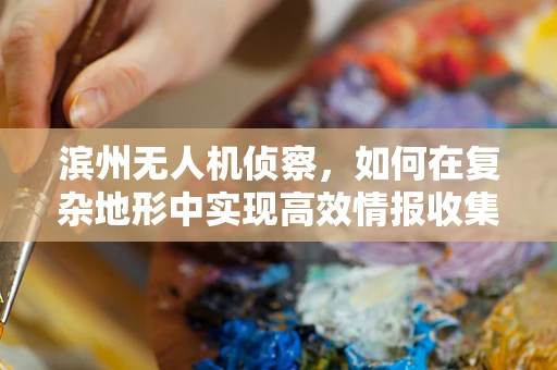 滨州无人机侦察，如何在复杂地形中实现高效情报收集？