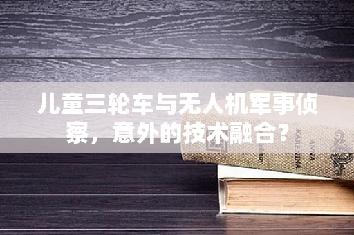 儿童三轮车与无人机军事侦察，意外的技术融合？