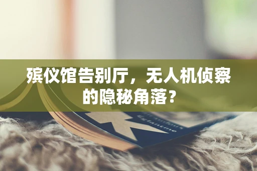 殡仪馆告别厅，无人机侦察的隐秘角落？