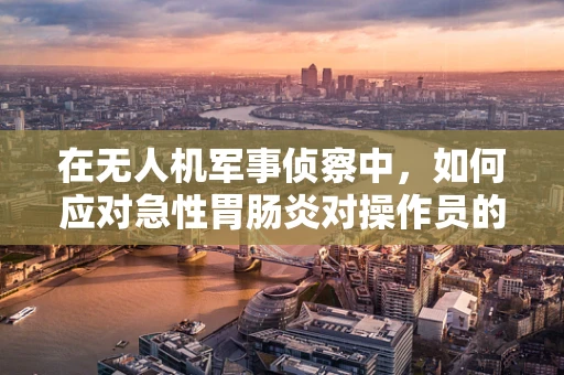 在无人机军事侦察中，如何应对急性胃肠炎对操作员的影响？