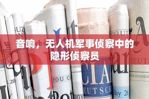 音响，无人机军事侦察中的隐形侦察员