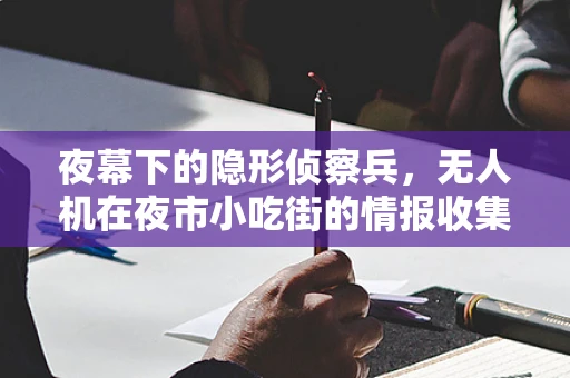 夜幕下的隐形侦察兵，无人机在夜市小吃街的情报收集挑战