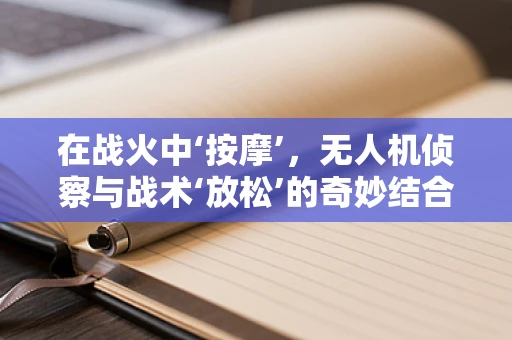 在战火中‘按摩’，无人机侦察与战术‘放松’的奇妙结合？