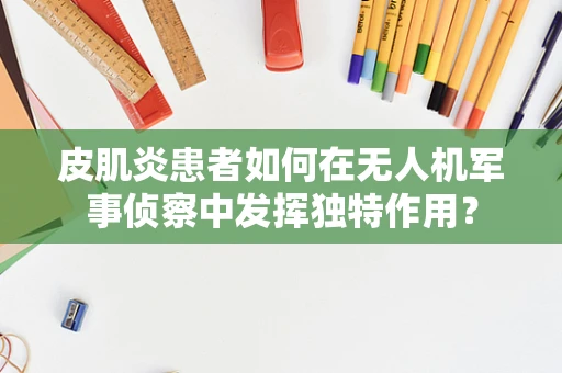 皮肌炎患者如何在无人机军事侦察中发挥独特作用？