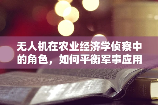 无人机在农业经济学侦察中的角色，如何平衡军事应用与农业发展？