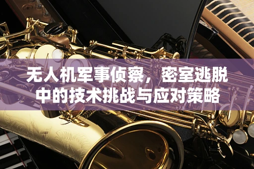 无人机军事侦察，密室逃脱中的技术挑战与应对策略
