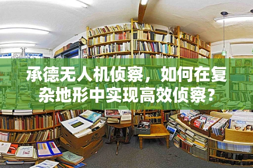承德无人机侦察，如何在复杂地形中实现高效侦察？