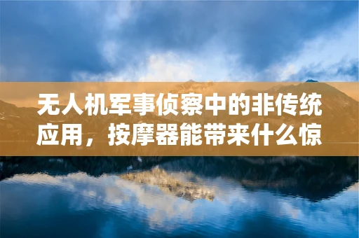 无人机军事侦察中的非传统应用，按摩器能带来什么惊喜？