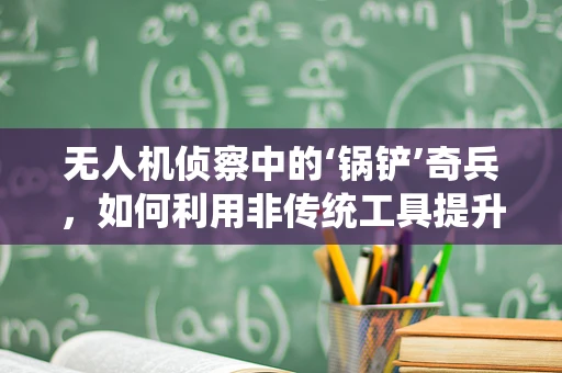 无人机侦察中的‘锅铲’奇兵，如何利用非传统工具提升侦察效率？