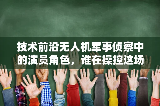 技术前沿无人机军事侦察中的演员角色，谁在操控这场无声的战争？