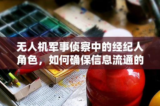无人机军事侦察中的经纪人角色，如何确保信息流通的透明与安全？