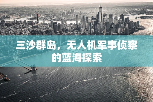 三沙群岛，无人机军事侦察的蓝海探索