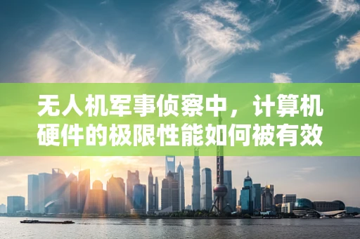 无人机军事侦察中，计算机硬件的极限性能如何被有效利用？