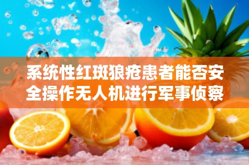 系统性红斑狼疮患者能否安全操作无人机进行军事侦察？