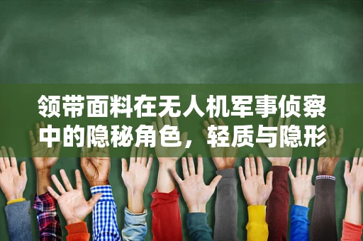 领带面料在无人机军事侦察中的隐秘角色，轻质与隐形的完美结合