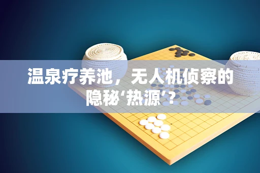 温泉疗养池，无人机侦察的隐秘‘热源’？