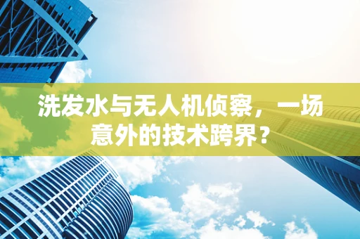 洗发水与无人机侦察，一场意外的技术跨界？