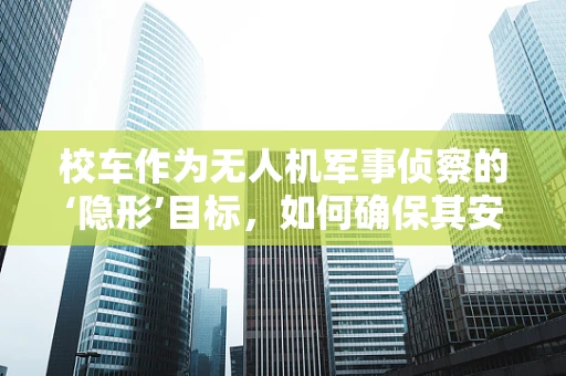 校车作为无人机军事侦察的‘隐形’目标，如何确保其安全免受干扰？