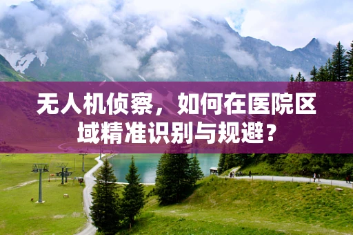 无人机侦察，如何在医院区域精准识别与规避？