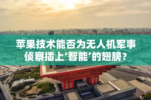 苹果技术能否为无人机军事侦察插上‘智能’的翅膀？