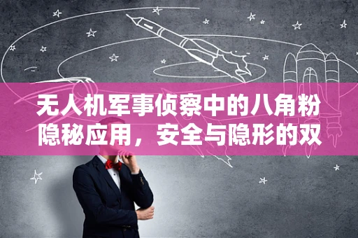 无人机军事侦察中的八角粉隐秘应用，安全与隐形的双重挑战？