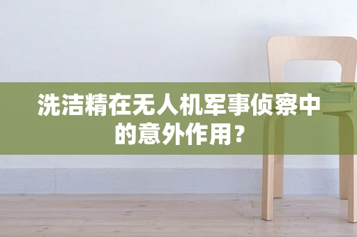 洗洁精在无人机军事侦察中的意外作用？