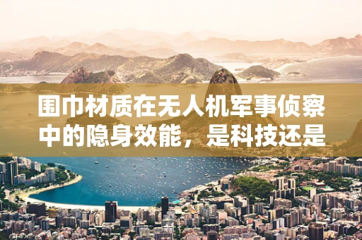 围巾材质在无人机军事侦察中的隐身效能，是科技还是迷信？