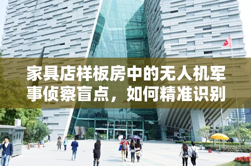 家具店样板房中的无人机军事侦察盲点，如何精准识别与规避？