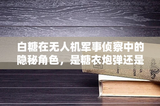 白糖在无人机军事侦察中的隐秘角色，是糖衣炮弹还是技术奇兵？