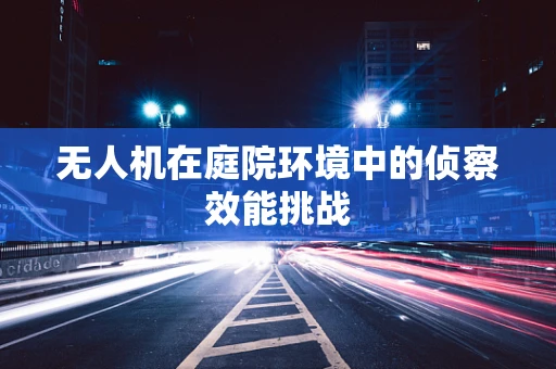 无人机在庭院环境中的侦察效能挑战