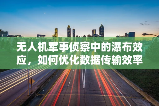 无人机军事侦察中的瀑布效应，如何优化数据传输效率？