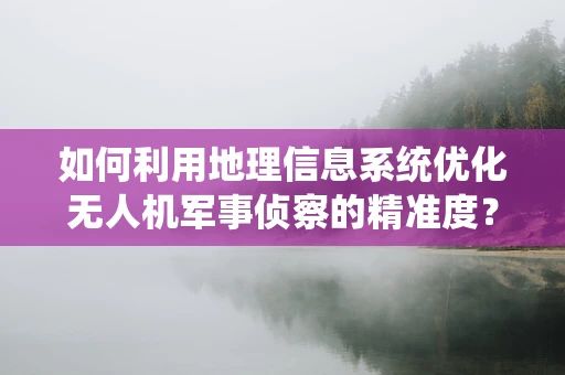 如何利用地理信息系统优化无人机军事侦察的精准度？