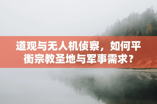 道观与无人机侦察，如何平衡宗教圣地与军事需求？