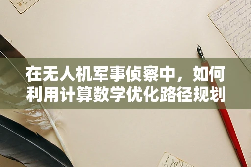 在无人机军事侦察中，如何利用计算数学优化路径规划与目标识别？