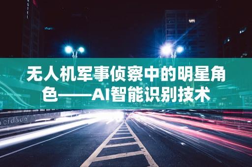 无人机军事侦察中的明星角色——AI智能识别技术