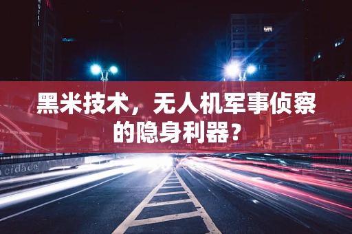 黑米技术，无人机军事侦察的隐身利器？