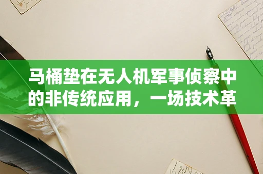 马桶垫在无人机军事侦察中的非传统应用，一场技术革新的小小奇想？