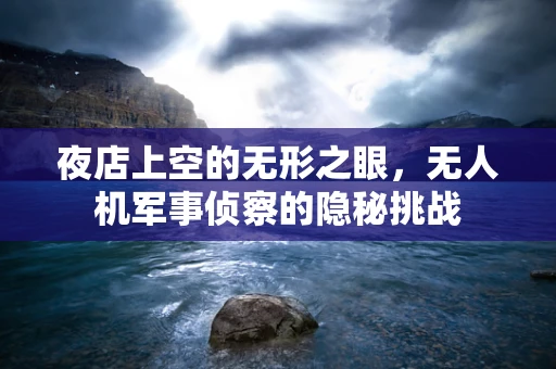 夜店上空的无形之眼，无人机军事侦察的隐秘挑战