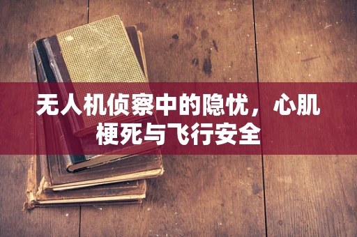 无人机侦察中的隐忧，心肌梗死与飞行安全