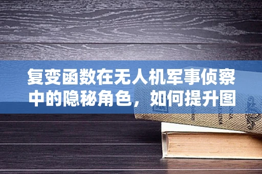 复变函数在无人机军事侦察中的隐秘角色，如何提升图像解析精度？