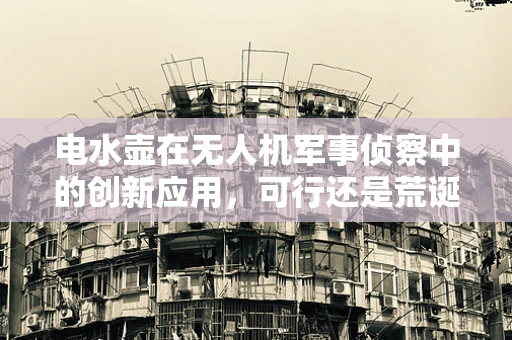 电水壶在无人机军事侦察中的创新应用，可行还是荒诞？