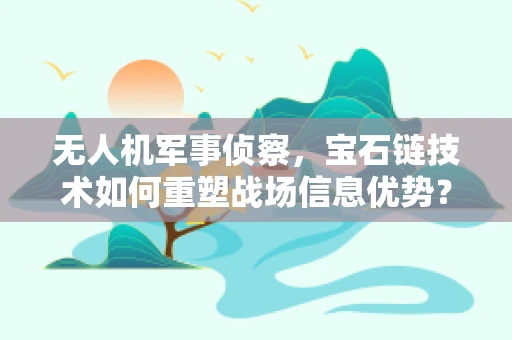 无人机军事侦察，宝石链技术如何重塑战场信息优势？