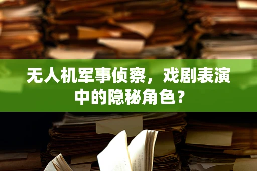 无人机军事侦察，戏剧表演中的隐秘角色？